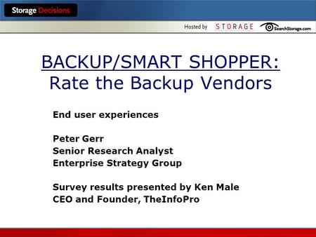 BACKUP/SMART SHOPPER: Rate the Backup Vendors End user experiences Peter Gerr Senior Research Analyst Enterprise Strategy Group Survey results presented.