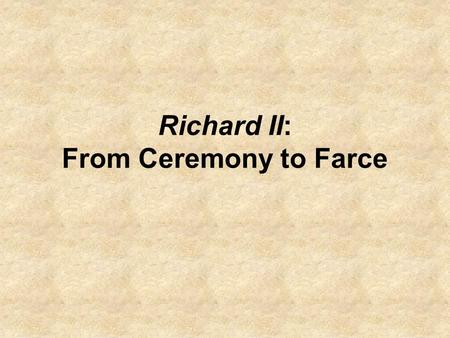 Richard II: From Ceremony to Farce. What happens to Richard in the radically changing universe of the play where old Chain of Being values no longer apply?