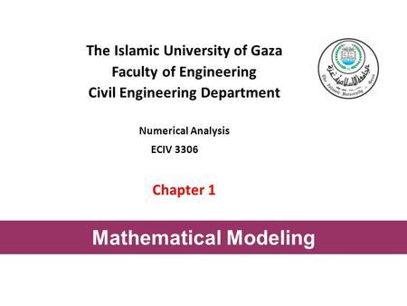 The Islamic University of Gaza Faculty of Engineering Civil Engineering Department Numerical Analysis ECIV 3306 Chapter 1 Mathematical Modeling.