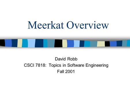 Meerkat Overview David Robb CSCI 7818: Topics in Software Engineering Fall 2001.