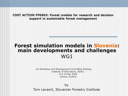 Forest simulation models in Slovenia: main developments and challenges WG1 COST ACTION FP0603: Forest models for research and decision support in sustainable.