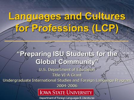 Languages and Cultures for Professions (LCP) “Preparing ISU Students for the Global Community” Department of Foreign Languages & Literatures U.S. Department.