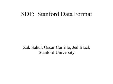 SDF: Stanford Data Format Zak Sahul, Oscar Carrillo, Jed Black Stanford University.