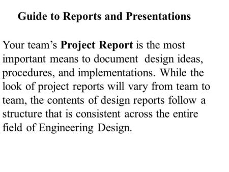 Guide to Reports and Presentations Your team’s Project Report is the most important means to document design ideas, procedures, and implementations. While.