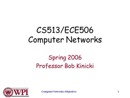 Computer Networks: Objectives1 CS513/ECE506 Computer Networks Spring 2006 Professor Bob Kinicki.