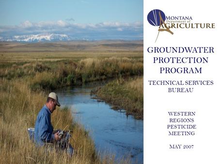 GROUNDWATER PROTECTION PROGRAM TECHNICAL SERVICES BUREAU WESTERN REGIONS PESTICIDE MEETING MAY 2007.