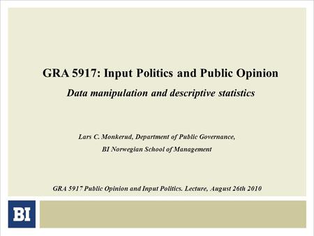 GRA 5917: Input Politics and Public Opinion Data manipulation and descriptive statistics GRA 5917 Public Opinion and Input Politics. Lecture, August 26th.