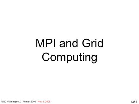 12f.1 MPI and Grid Computing UNC-Wilmington, C. Ferner, 2008 Nov 4, 2008.