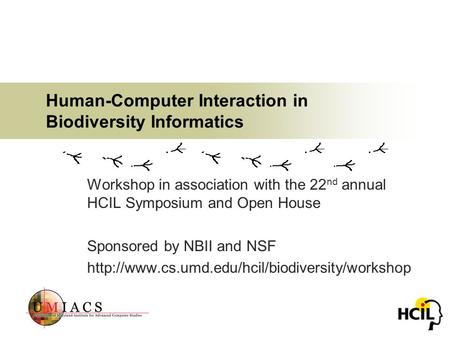 Human-Computer Interaction in Biodiversity Informatics Workshop in association with the 22 nd annual HCIL Symposium and Open House Sponsored by NBII and.