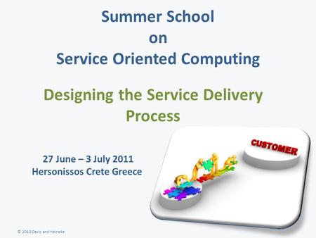 © 2010 Davis and Heineke Summer School on Service Oriented Computing Designing the Service Delivery Process 27 June – 3 July 2011 Hersonissos Crete Greece.