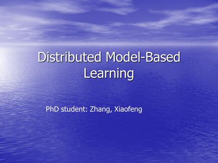 Distributed Model-Based Learning PhD student: Zhang, Xiaofeng.