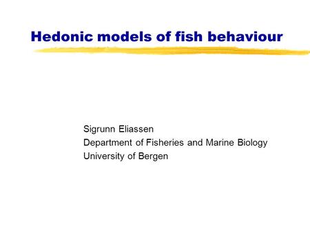 Hedonic models of fish behaviour Sigrunn Eliassen Department of Fisheries and Marine Biology University of Bergen.