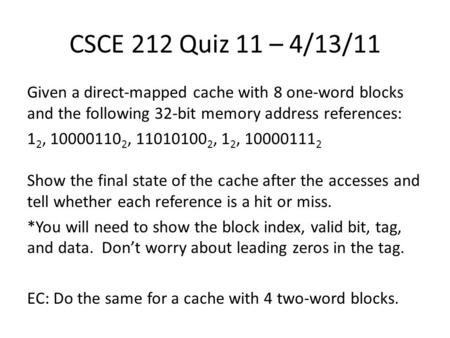 CSCE 212 Quiz 11 – 4/13/11 Given a direct-mapped cache with 8 one-word blocks and the following 32-bit memory address references: 1 2, 10000110 2, 11010100.