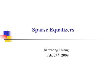 1 Sparse Equalizers Jianzhong Huang Feb. 24 th. 2009.