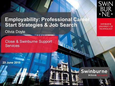 Close & Swinburne Support Services Employability: Professional Career Start Strategies & Job Search Olivia Doyle 23 June 2015.
