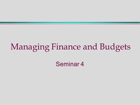 Managing Finance and Budgets Seminar 4. Seminar Four - Activities  Preparation: read Chapter 7 (M & A 2 nd Edition) Or Chapter 6 (M & A 1 st Edition)