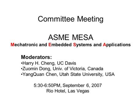 Committee Meeting ASME MESA Mechatronic and Embedded Systems and Applications Moderators: Harry H. Cheng, UC Davis Zuomin Dong, Univ. of Victoria, Canada.