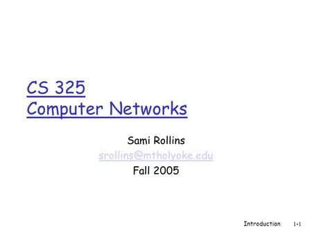 Introduction1-1 CS 325 Computer Networks Sami Rollins Fall 2005.