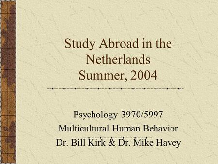 Study Abroad in the Netherlands Summer, 2004 Psychology 3970/5997 Multicultural Human Behavior Dr. Bill Kirk & Dr. Mike Havey.