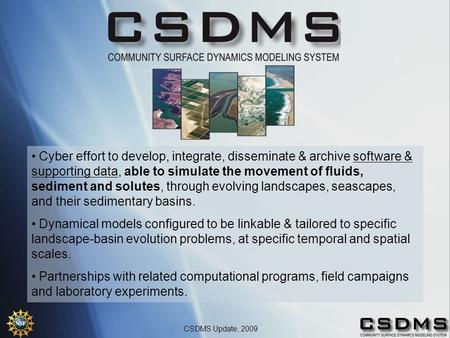 CSDMS Update, 2009 Cyber effort to develop, integrate, disseminate & archive software & supporting data, able to simulate the movement of fluids, sediment.