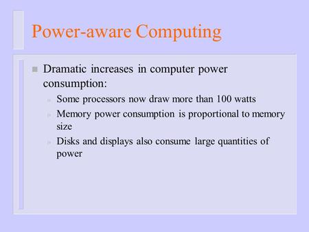 Power-aware Computing n Dramatic increases in computer power consumption: » Some processors now draw more than 100 watts » Memory power consumption is.