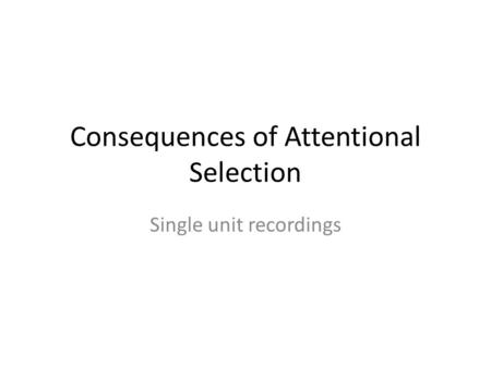 Consequences of Attentional Selection Single unit recordings.