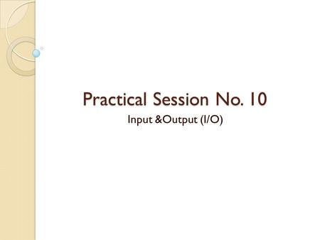 Practical Session No. 10 Input &Output (I/O). I/O Devices Input/output (I/O) devices provide the means to interact with the “outside world”. An I/O device.