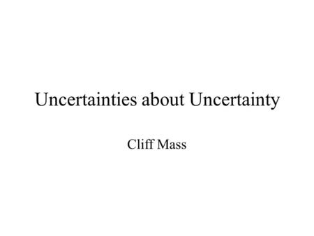 Uncertainties about Uncertainty Cliff Mass. Major Issues.