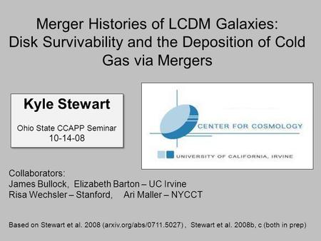 Merger Histories of LCDM Galaxies: Disk Survivability and the Deposition of Cold Gas via Mergers Kyle Stewart Ohio State CCAPP Seminar 10-14-08 Kyle Stewart.
