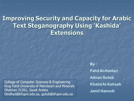 Improving Security and Capacity for Arabic Text Steganography Using 'Kashida' Extensions By : Fahd Al-Haidari Adnan Gutub Khalid Al-Kahsah Jamil Hamodi.