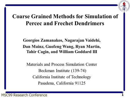 MSC99 Research Conference 1 Coarse Grained Methods for Simulation of Percec and Frechet Dendrimers Georgios Zamanakos, Nagarajan Vaidehi, Dan Mainz, Guofeng.