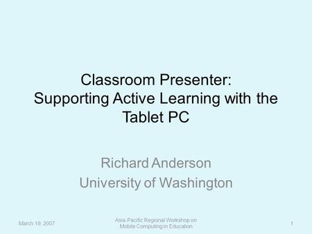 Classroom Presenter: Supporting Active Learning with the Tablet PC Richard Anderson University of Washington March 19, 2007 Asia-Pacific Regional Workshop.