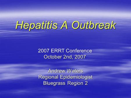 Andrew Waters Regional Epidemiologist Bluegrass Region 2 Hepatitis A Outbreak 2007 ERRT Conference October 2nd, 2007.