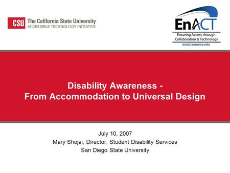 Disability Awareness - From Accommodation to Universal Design July 10, 2007 Mary Shojai, Director, Student Disability Services San Diego State University.