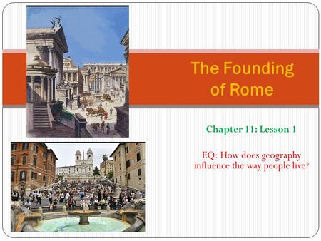 Chapter 11: Lesson 1 EQ: How does geography influence the way people live? The Founding of Rome.