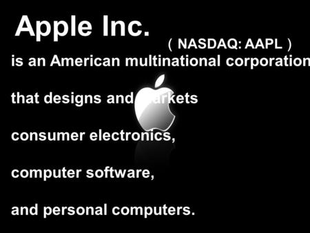 Apple Inc. （ NASDAQ: AAPL ） is an American multinational corporation that designs and markets consumer electronics, computer software, and personal computers.