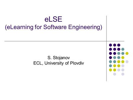 ELSE (eLearning for Software Engineering) S. Stojanov ECL, University of Plovdiv.
