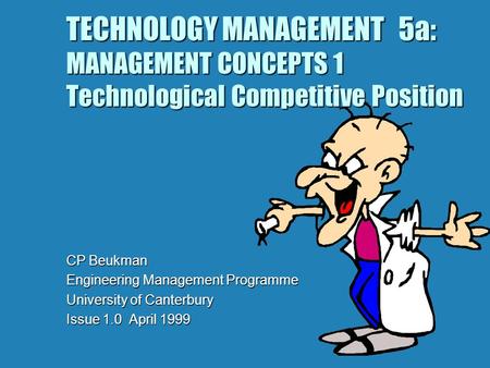 TECHNOLOGY MANAGEMENT 5a: MANAGEMENT CONCEPTS 1 Technological Competitive Position CP Beukman Engineering Management Programme University of Canterbury.