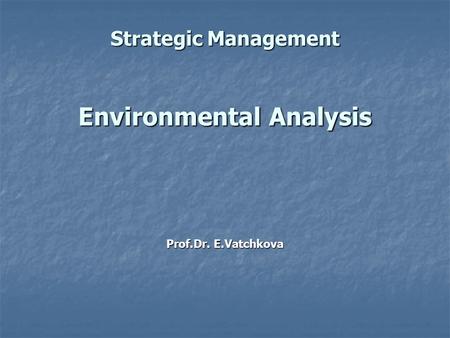 Strategic Management Environmental Analysis Prof.Dr. E.Vatchkova.