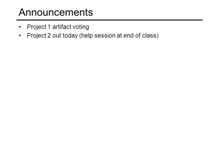 Announcements Project 1 artifact voting Project 2 out today (help session at end of class)