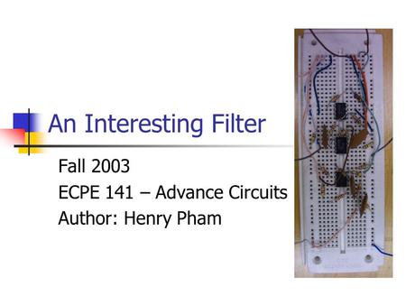 An Interesting Filter Fall 2003 ECPE 141 – Advance Circuits Author: Henry Pham.