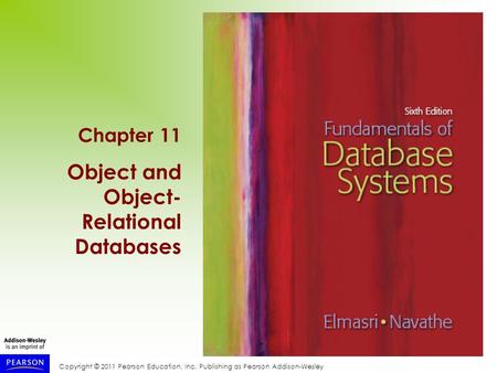Copyright © 2011 Pearson Education, Inc. Publishing as Pearson Addison-Wesley Chapter 11 Object and Object- Relational Databases.