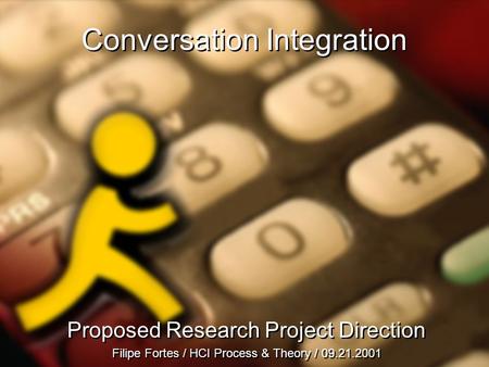 Conversation Integration Proposed Research Project Direction Filipe Fortes / HCI Process & Theory / 09.21.2001 Proposed Research Project Direction Filipe.