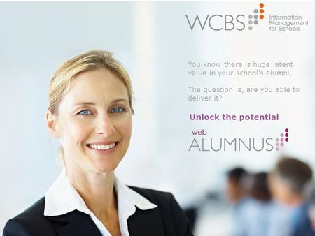 Unlock the potential You know there is huge latent value in your school’s alumni. The question is, are you able to deliver it?