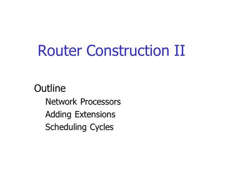 Router Construction II Outline Network Processors Adding Extensions Scheduling Cycles.