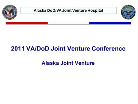 Installation Name: Joint Venture Review 2011 VA/DoD Joint Venture Conference Alaska Joint Venture Alaska DoD/VA Joint Venture Hospital.