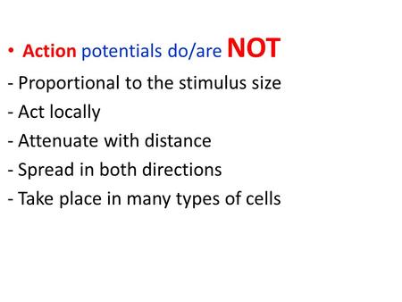Action potentials do/are NOT - Proportional to the stimulus size - Act locally - Attenuate with distance - Spread in both directions - Take place in many.