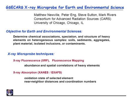 GSECARS X-ray Microprobe for Earth and Environmental Science Matthew Newville, Peter Eng, Steve Sutton, Mark Rivers Consortium for Advanced Radiation Sources.