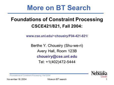 Foundations of Constraint Processing, Fall 2004 November 18, 2004More on BT search1 Foundations of Constraint Processing CSCE421/821, Fall 2004: www.cse.unl.edu/~choueiry/F04-421-821/