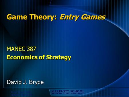 David J. Bryce © 2002 Michael R. Baye © 2002 Game Theory: Entry Games MANEC 387 Economics of Strategy MANEC 387 Economics of Strategy David J. Bryce.